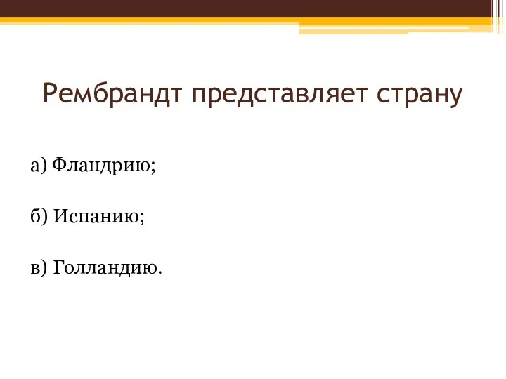 Рембрандт представляет страну а) Фландрию; б) Испанию; в) Голландию.