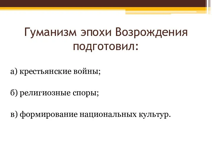 Гуманизм эпохи Возрождения подготовил: а) крестьянские войны; б) религиозные споры; в) формирование национальных культур.