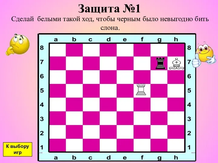 Защита №1 Сделай белыми такой ход, чтобы черным было невыгодно бить слона. К выбору игр