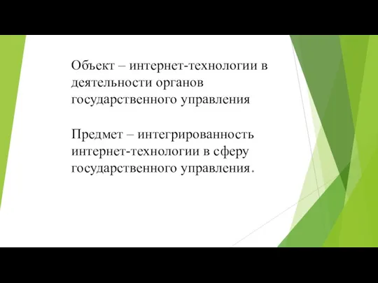 Объект – интернет-технологии в деятельности органов государственного управления Предмет – интегрированность интернет-технологии в сферу государственного управления.