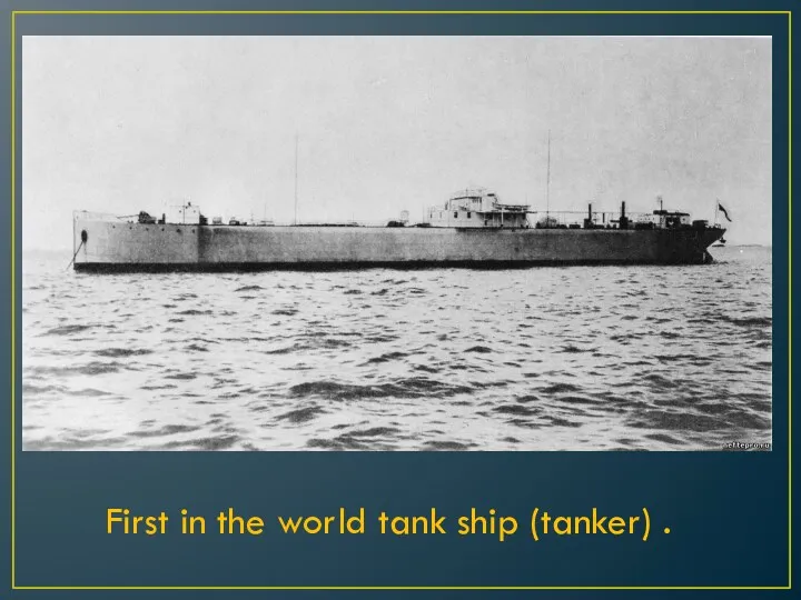 First in the world tank ship (tanker) .
