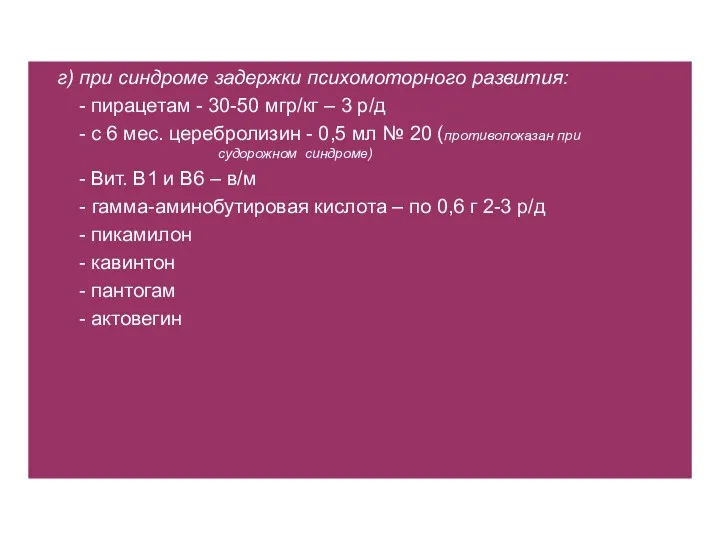 г) при синдроме задержки психомоторного развития: - пирацетам - 30-50 мгр/кг – 3