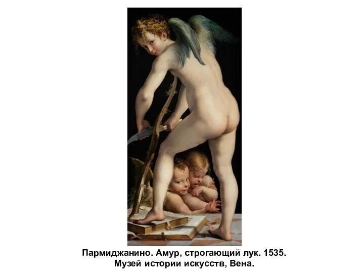 Пармиджанино. Амур, строгающий лук. 1535. Музей истории искусств, Вена.