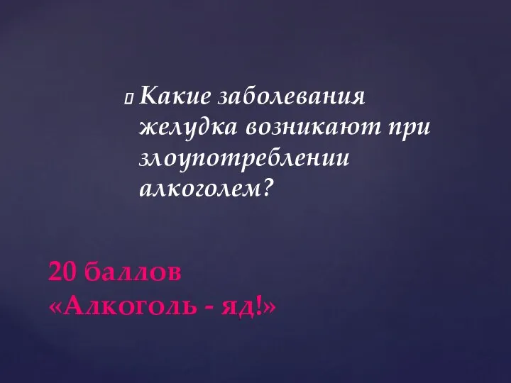 Какие заболевания желудка возникают при злоупотреблении алкоголем? 20 баллов «Алкоголь - яд!»