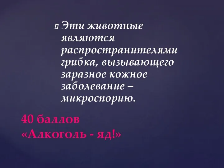 Эти животные являются распространителями грибка, вызывающего заразное кожное заболевание – микроспорию. 40 баллов «Алкоголь - яд!»