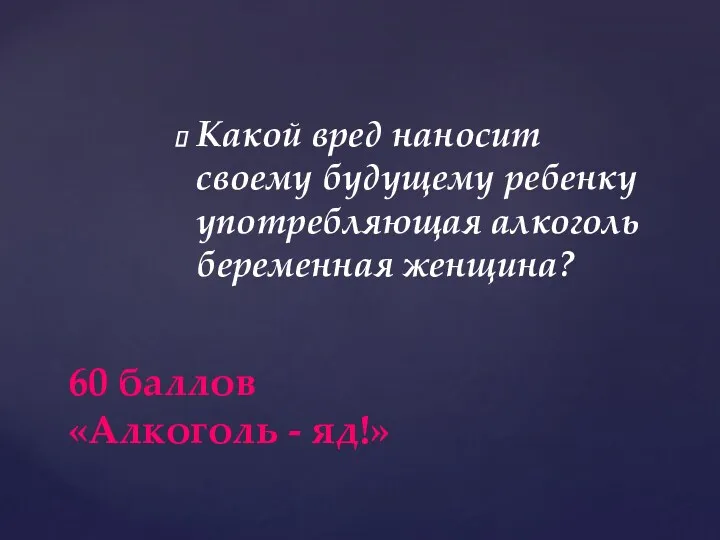 Какой вред наносит своему будущему ребенку употребляющая алкоголь беременная женщина? 60 баллов «Алкоголь - яд!»