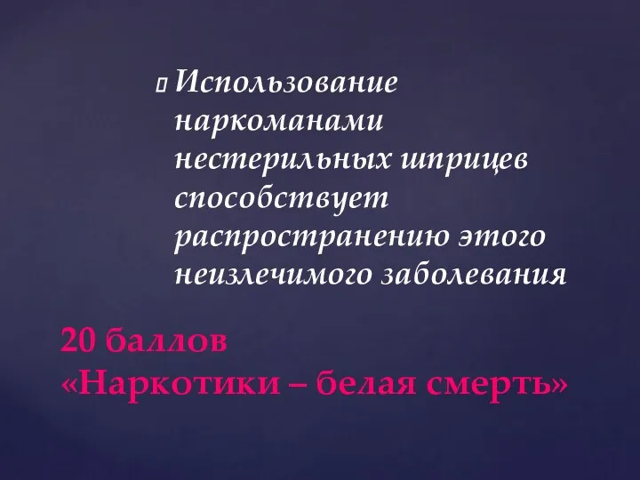 Использование наркоманами нестерильных шприцев способствует распространению этого неизлечимого заболевания 20 баллов «Наркотики – белая смерть»