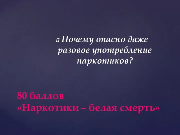 Почему опасно даже разовое употребление наркотиков? 80 баллов «Наркотики – белая смерть»