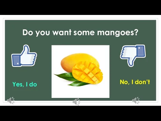 Do you want some mangoes? Yes, I do No, I don’t