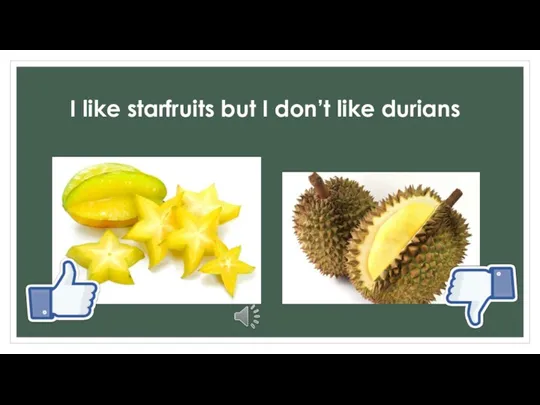 I like starfruits but I don’t like durians