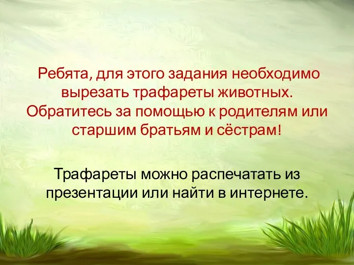 Ребята, для этого задания необходимо вырезать трафареты животных. Обратитесь за