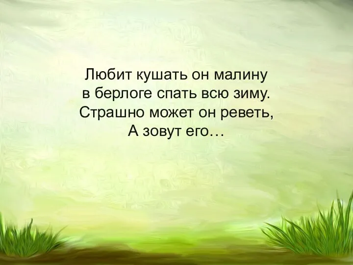 Любит кушать он малину в берлоге спать всю зиму. Страшно может он реветь, А зовут его…