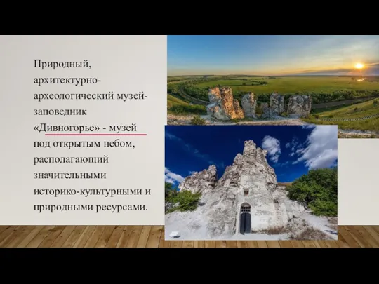 Природный, архитектурно-археологический музей-заповедник «Дивногорье» - музей под открытым небом, располагающий значительными историко-культурными и природными ресурсами.