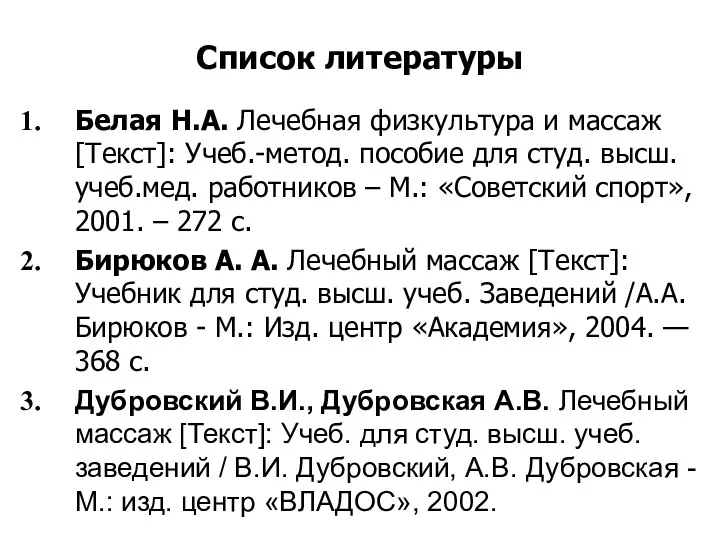 Список литературы Белая Н.А. Лечебная физкультура и массаж [Текст]: Учеб.-метод.