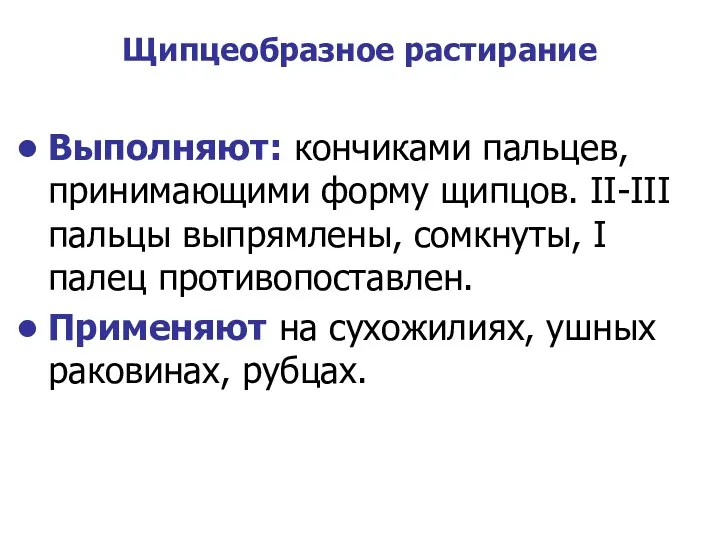 Щипцеобразное растирание Выполняют: кончиками пальцев, принимающими форму щипцов. II-III пальцы