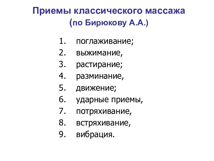 Приемы классического массажа (по Бирюкову А.А.) поглаживание; выжимание, растирание; разминание, движение; ударные приемы, потряхивание, встряхивание, вибрация.