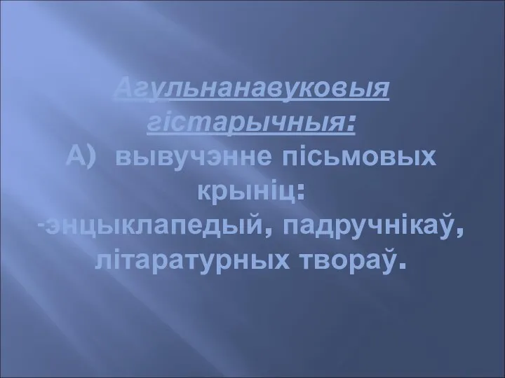 Агульнанавуковыя гістарычныя: А) вывучэнне пісьмовых крыніц: -энцыклапедый, падручнікаў, літаратурных твораў.