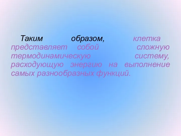 Таким образом, клетка представляет собой сложную термодинамическую систему, расходующую энергию на выполнение самых разнообразных функций.