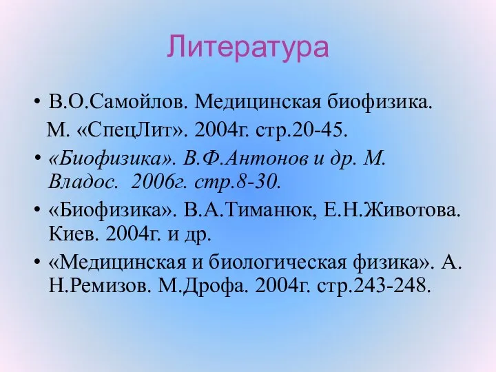 Литература В.О.Самойлов. Медицинская биофизика. М. «СпецЛит». 2004г. стр.20-45. «Биофизика». В.Ф.Антонов