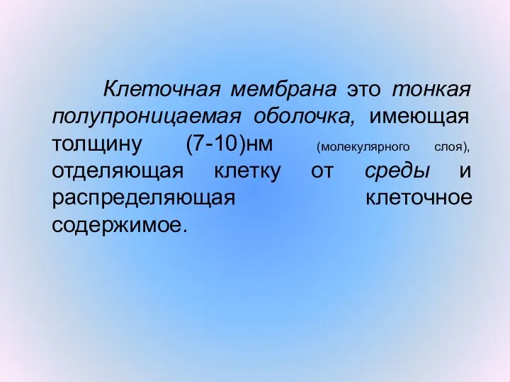 Клеточная мембрана это тонкая полупроницаемая оболочка, имеющая толщину (7-10)нм (молекулярного