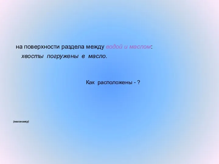 на поверхности раздела между водой и маслом: хвосты погружены в масло. Как расположены - ? (наизнанку)