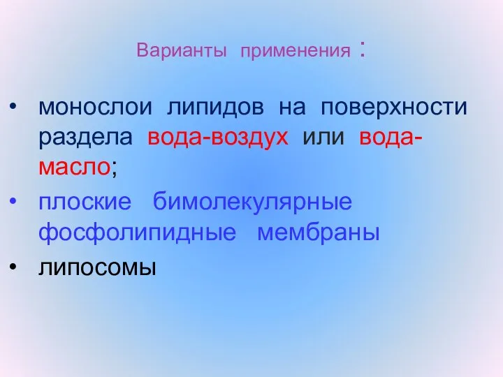 Варианты применения : монослои липидов на поверхности раздела вода-воздух или вода-масло; плоские бимолекулярные фосфолипидные мембраны липосомы