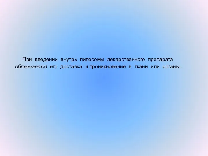 При введении внутрь липосомы лекарственного препарата облегчается его доставка и проникновение в ткани или органы.