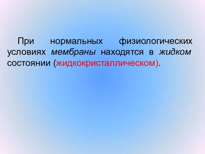 При нормальных физиологических условиях мембраны находятся в жидком состоянии (жидкокристаллическом).