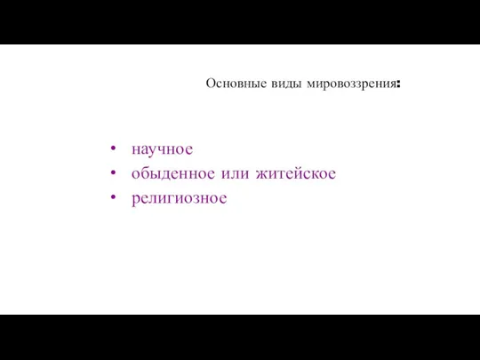 Основные виды мировоззрения: научное обыденное или житейское религиозное