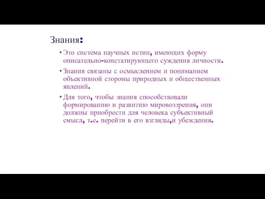 Знания: Это система научных истин, имеющих форму описательно-констатирующего суждения личности.