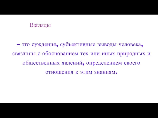 Взгляды – это суждения, субъективные выводы человека, связанны с обоснованием