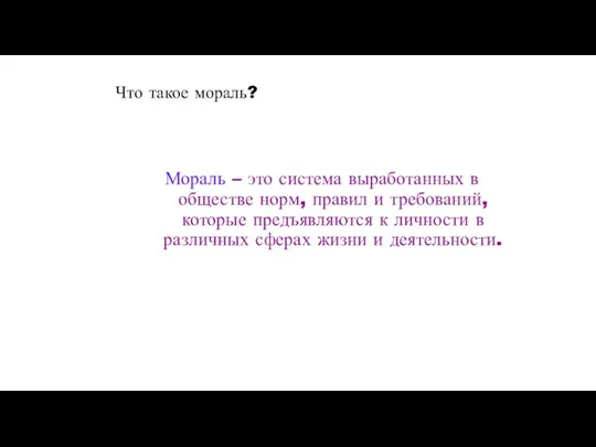 Что такое мораль? Мораль – это система выработанных в обществе