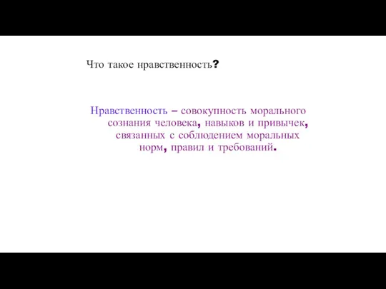 Что такое нравственность? Нравственность – совокупность морального сознания человека, навыков