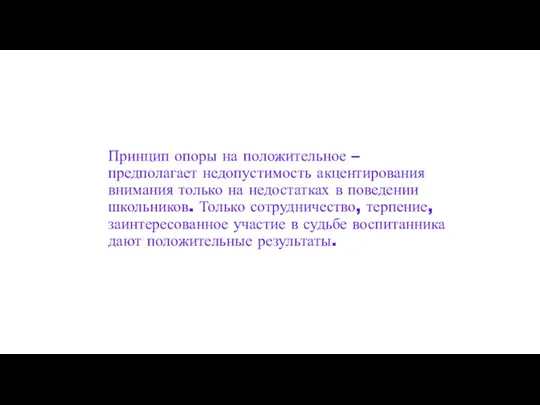 Принцип опоры на положительное – предполагает недопустимость акцентирования внимания только