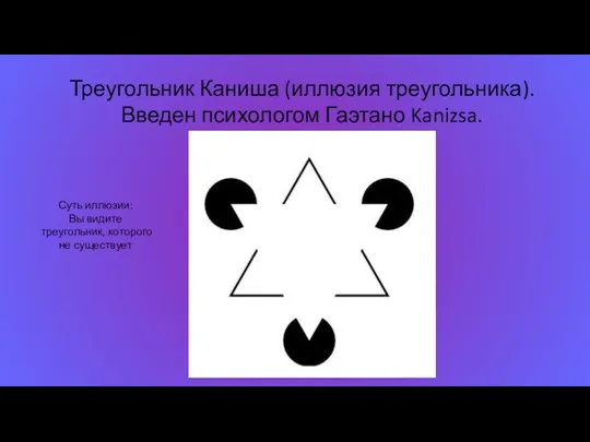 Треугольник Каниша (иллюзия треугольника). Введен психологом Гаэтано Kanizsa. Суть иллюзии: Вы видите треугольник, которого не существует