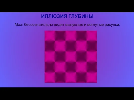 ИЛЛЮЗИЯ ГЛУБИНЫ Мозг бессознательно видит выпуклые и вогнутые рисунки.