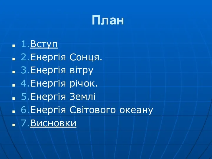 План 1.Вступ 2.Енергія Сонця. 3.Енергія вітру 4.Енергія річок. 5.Енергія Землі 6.Енергія Світового океану 7.Висновки