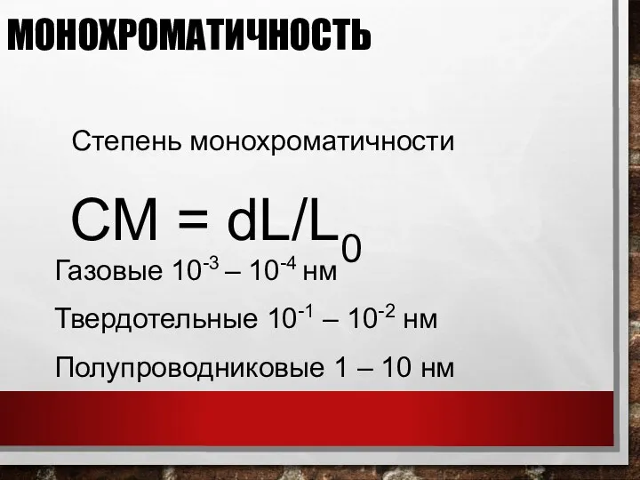 МОНОХРОМАТИЧНОСТЬ СМ = dL/L0 Степень монохроматичности Газовые 10-3 – 10-4