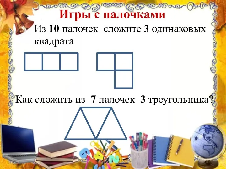 Игры с палочками Из 10 палочек сложите 3 одинаковых квадрата