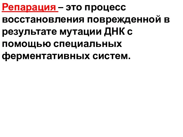 Репарация – это процесс восстановления поврежденной в результате мутации ДНК с помощью специальных ферментативных систем.