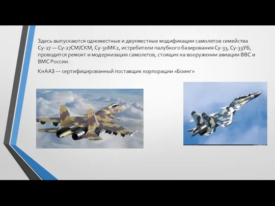 Здесь выпускаются одноместные и двухместные модификации самолетов семейства Су-27 —