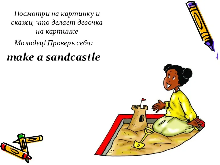 Посмотри на картинку и скажи, что делает девочка на картинке Молодец! Проверь себя: make a sandcastle
