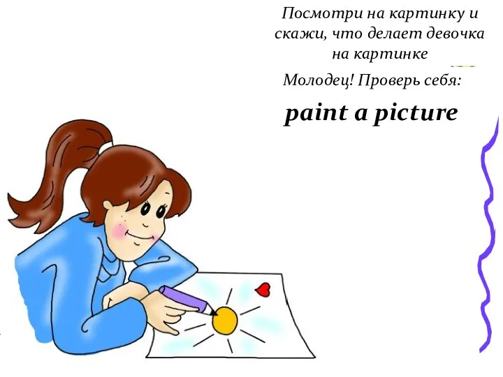 Посмотри на картинку и скажи, что делает девочка на картинке Молодец! Проверь себя: paint a picture