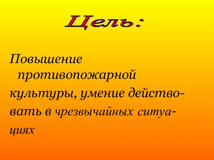 Повышение противопожарной культуры, умение действо- вать в чрезвычайных ситуа- циях Цель: