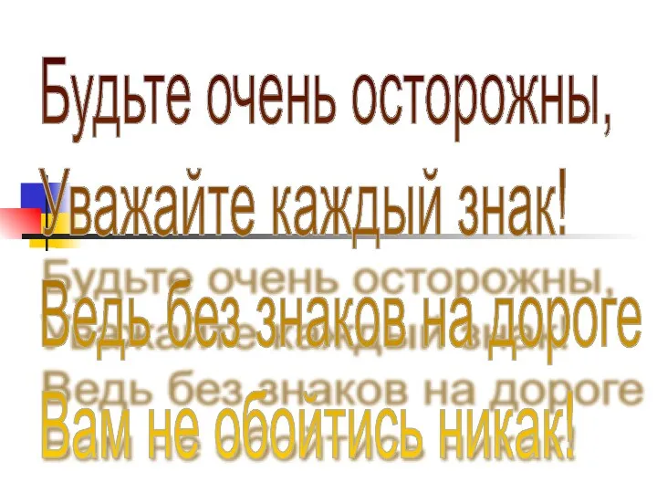 Будьте очень осторожны, Уважайте каждый знак! Ведь без знаков на дороге Вам не обойтись никак!