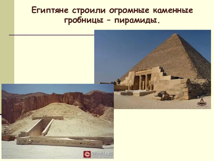 Египтяне строили огромные каменные гробницы – пирамиды.