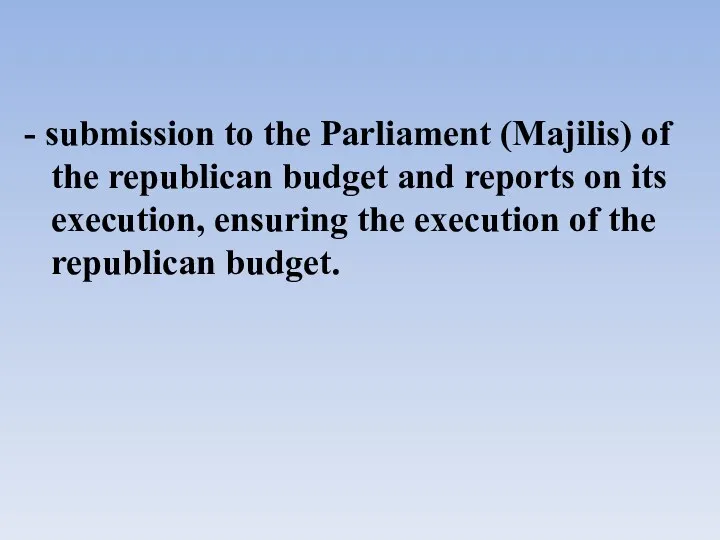 - submission to the Parliament (Majilis) of the republican budget