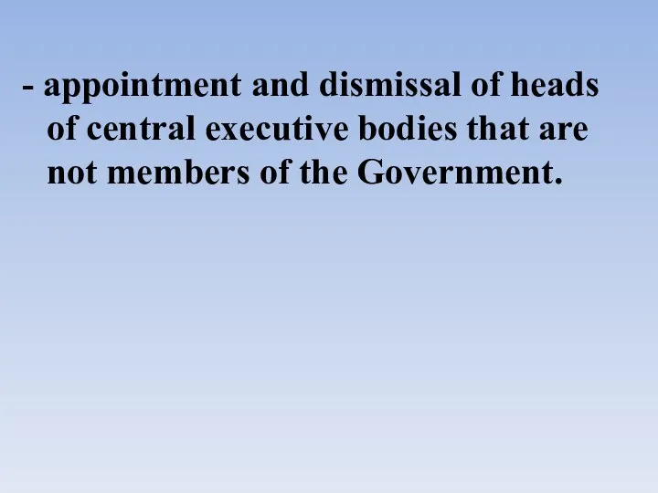 - appointment and dismissal of heads of central executive bodies