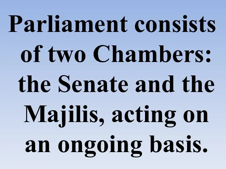 Parliament consists of two Chambers: the Senate and the Majilis, acting on an ongoing basis.