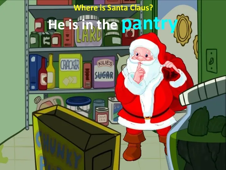 Where is Santa Claus? He is in the pantry